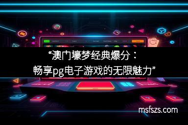 “澳门壕梦经典爆分：畅享pg电子游戏的无限魅力”